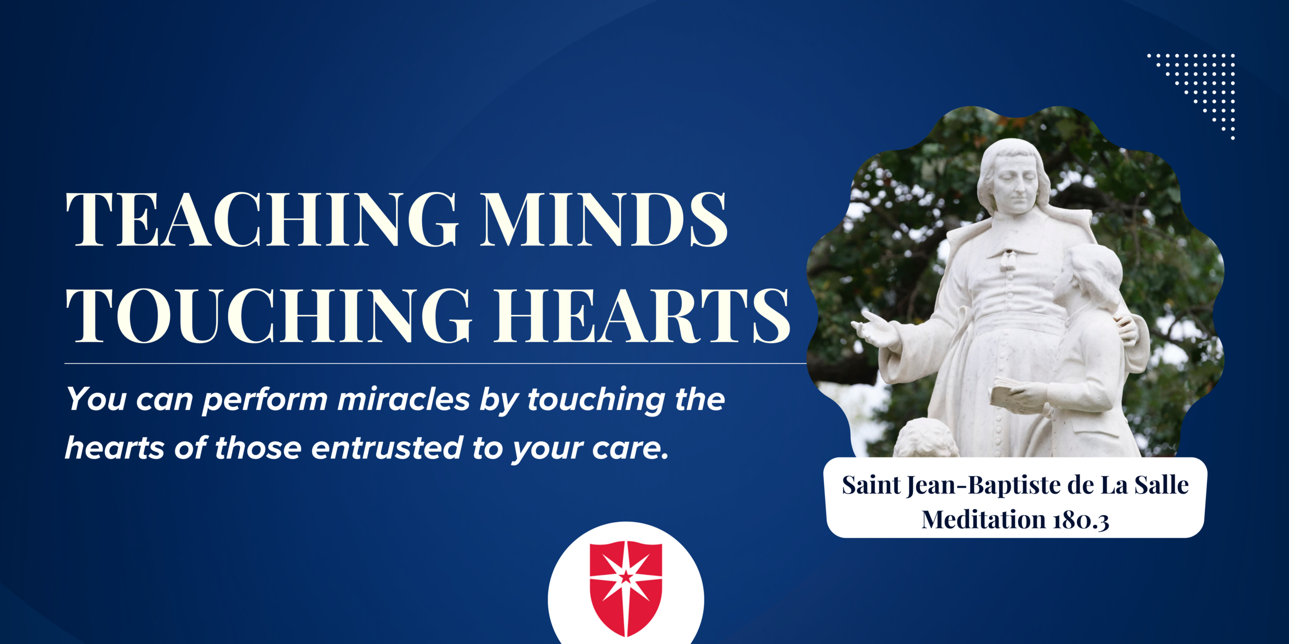 Image of De La Salle statue with children with the motto "Teaching minds, touching hearts" and the quote "You can perform miracles by touching the hearts of those entrusted to your care."